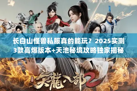 长白山怪兽私服真的能玩？2025实测3款高爆版本+天池秘境攻略独家揭秘