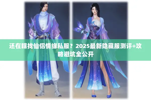 还在瞎找仙侣情缘私服?2025最新隐藏服测评+攻略避坑全公开 还在瞎找仙侣情缘私服?2025最新隐藏服测评+攻略避坑全公开