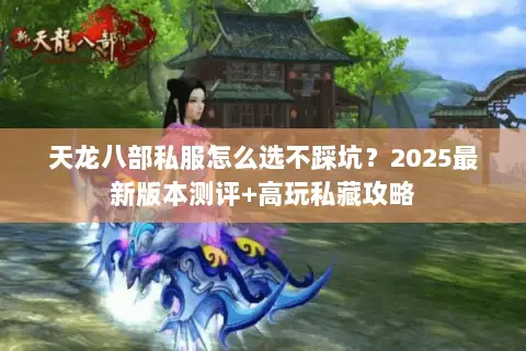 天龙八部私服怎么选不踩坑?2025最新版本测评+高玩私藏攻略 天龙八部私服怎么选不踩坑?2025最新版本测评+高玩私藏攻略