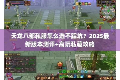 天龙八部私服怎么选不踩坑?2025最新版本测评+高玩私藏攻略 天龙八部私服怎么选不踩坑?2025最新版本测评+高玩私藏攻略