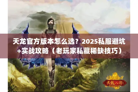 天龙官方版本怎么选？2025私服避坑+实战攻略（老玩家私藏稀缺技巧）