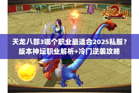 天龙八部3哪个职业最适合2025私服?版本神坛职业解析+冷门逆袭攻略 天龙八部3哪个职业最适合2025私服?版本神坛职业解析+冷门逆袭攻略