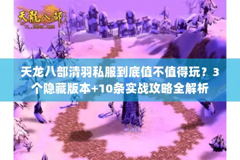 天龙八部清羽私服到底值不值得玩?3个隐藏版本+10条实战攻略全解析 天龙八部清羽私服到底值不值得玩?3个隐藏版本+10条实战攻略全解析