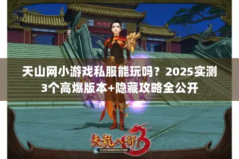 天山网小游戏私服能玩吗?2025实测3个高爆版本+隐藏攻略全公开 天山网小游戏私服能玩吗?2025实测3个高爆版本+隐藏攻略全公开