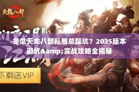 冬瓜天龙八部私服总踩坑？2025版本避坑&实战攻略全揭秘