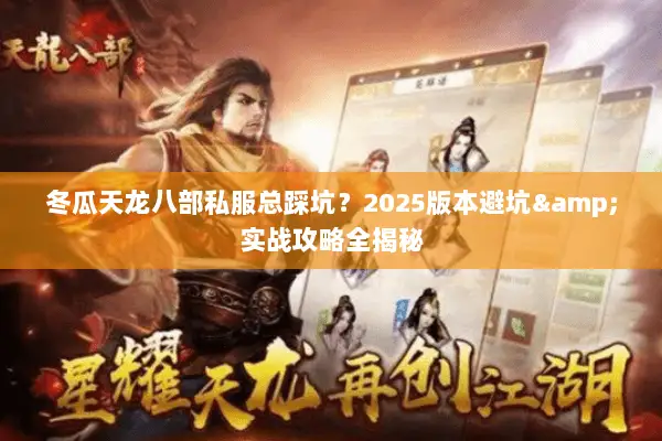 冬瓜天龙八部私服总踩坑？2025版本避坑&实战攻略全揭秘