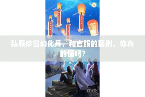 私服珍兽幻化丹，和官服的区别，你真的懂吗？