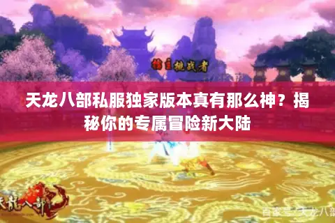 天龙八部私服独家版本真有那么神?揭秘你的专属冒险新大陆 天龙八部私服独家版本真有那么神?揭秘你的专属冒险新大陆