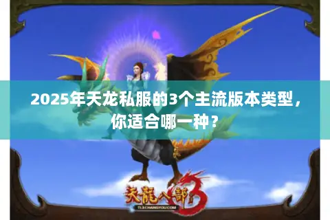 2025年天龙私服的3个主流版本类型,你适合哪一种? 2025年天龙私服的3个主流版本类型,你适合哪一种?