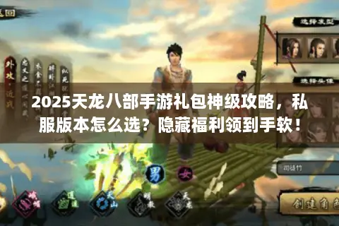 2025天龙八部手游礼包神级攻略,私服版本怎么选?隐藏福利领到手软! 2025天龙八部手游礼包神级攻略,私服版本怎么选?隐藏福利领到手软!
