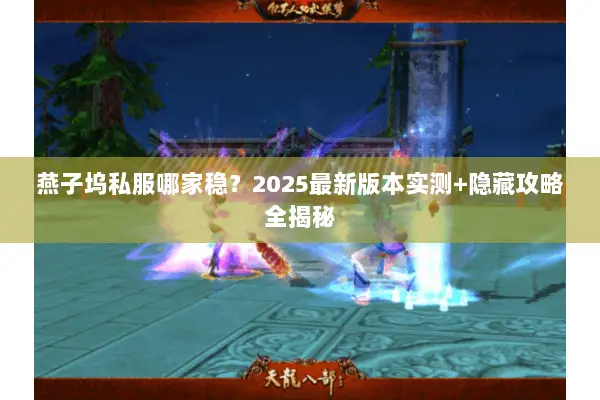 燕子坞私服哪家稳?2025最新版本实测+隐藏攻略全揭秘 燕子坞私服哪家稳?2025最新版本实测+隐藏攻略全揭秘