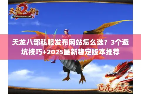 天龙八部私服发布网站怎么选？3个避坑技巧+2025最新稳定版本推荐