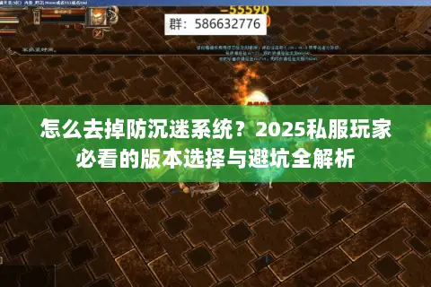 怎么去掉防沉迷系统?2025私服玩家必看的版本选择与避坑全解析 怎么去掉防沉迷系统?2025私服玩家必看的版本选择与避坑全解析
