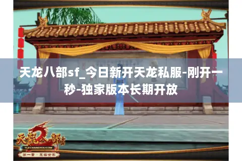 天龙八部sf_今日新开天龙私服-刚开一秒-独家版本长期开放 天龙八部sf_今日新开天龙私服-刚开一秒-独家版本长期开放