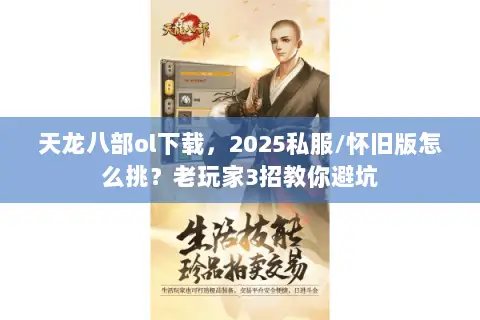 天龙八部ol下载,2025私服/怀旧版怎么挑?老玩家3招教你避坑 天龙八部ol下载,2025私服/怀旧版怎么挑?老玩家3招教你避坑