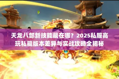 天龙八部新技能藏在哪？2025私服高玩私藏版本差异与实战攻略全揭秘