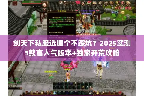剑天下私服选哪个不踩坑?2025实测3款高人气版本+独家开荒攻略 剑天下私服选哪个不踩坑?2025实测3款高人气版本+独家开荒攻略