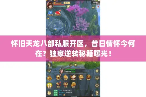 怀旧天龙八部私服开区,昔日情怀今何在?独家逆转秘籍曝光! 怀旧天龙八部私服开区,昔日情怀今何在?独家逆转秘籍曝光!