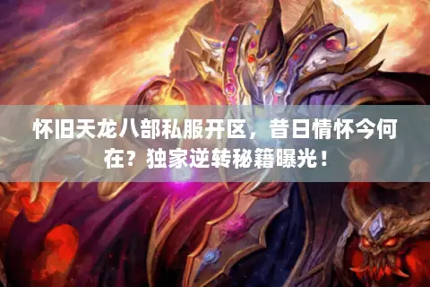 怀旧天龙八部私服开区,昔日情怀今何在?独家逆转秘籍曝光! 怀旧天龙八部私服开区,昔日情怀今何在?独家逆转秘籍曝光!