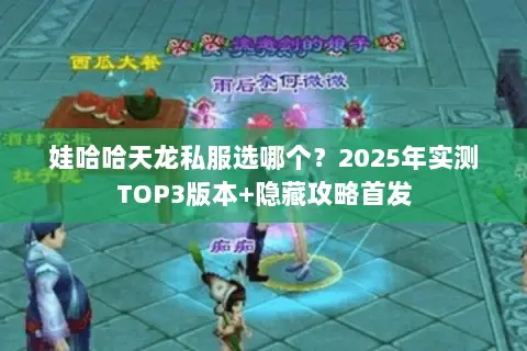 娃哈哈天龙私服选哪个?2025年实测TOP3版本+隐藏攻略首发 娃哈哈天龙私服选哪个?2025年实测TOP3版本+隐藏攻略首发
