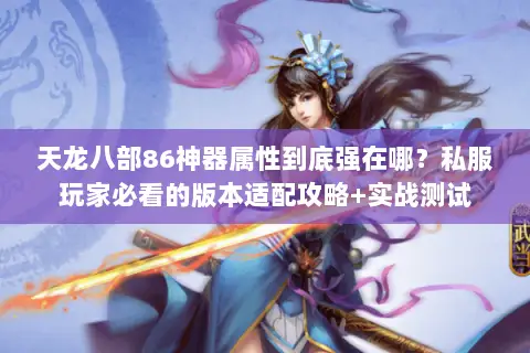 天龙八部86神器属性到底强在哪？私服玩家必看的版本适配攻略+实战测试