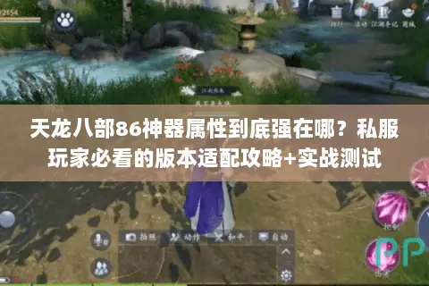 天龙八部86神器属性到底强在哪？私服玩家必看的版本适配攻略+实战测试