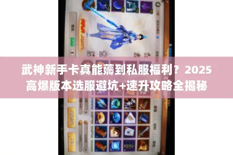 武神新手卡真能薅到私服福利?2025高爆版本选服避坑+速升攻略全揭秘 武神新手卡真能薅到私服福利?2025高爆版本选服避坑+速升攻略全揭秘