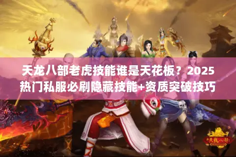 天龙八部老虎技能谁是天花板?2025热门私服必刷隐藏技能+资质突破技巧 天龙八部老虎技能谁是天花板?2025热门私服必刷隐藏技能+资质突破技巧