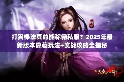 打狗棒法真的能称霸私服?2025年最新版本隐藏玩法+实战攻略全揭秘 打狗棒法真的能称霸私服?2025年最新版本隐藏玩法+实战攻略全揭秘