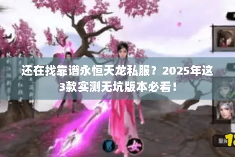 还在找靠谱永恒天龙私服?2025年这3款实测无坑版本必看! 还在找靠谱永恒天龙私服?2025年这3款实测无坑版本必看!