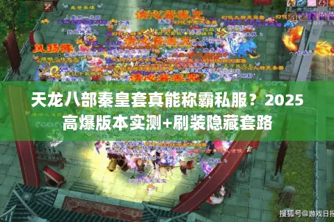 天龙八部秦皇套真能称霸私服?2025高爆版本实测+刷装隐藏套路 天龙八部秦皇套真能称霸私服?2025高爆版本实测+刷装隐藏套路