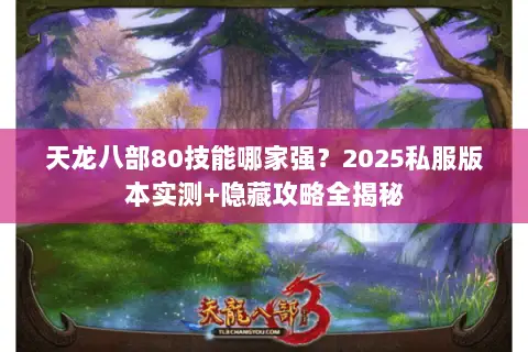 天龙八部80技能哪家强？2025私服版本实测+隐藏攻略全揭秘