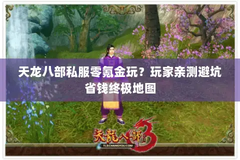 天龙八部私服零氪金玩?玩家亲测避坑省钱终极地图 天龙八部私服零氪金玩?玩家亲测避坑省钱终极地图