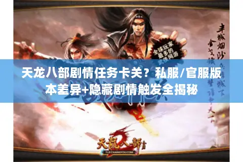天龙八部剧情任务卡关?私服/官服版本差异+隐藏剧情触发全揭秘 天龙八部剧情任务卡关?私服/官服版本差异+隐藏剧情触发全揭秘