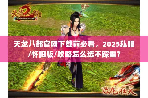 天龙八部官网下载前必看,2025私服/怀旧版/攻略怎么选不踩雷? 天龙八部官网下载前必看,2025私服/怀旧版/攻略怎么选不踩雷?