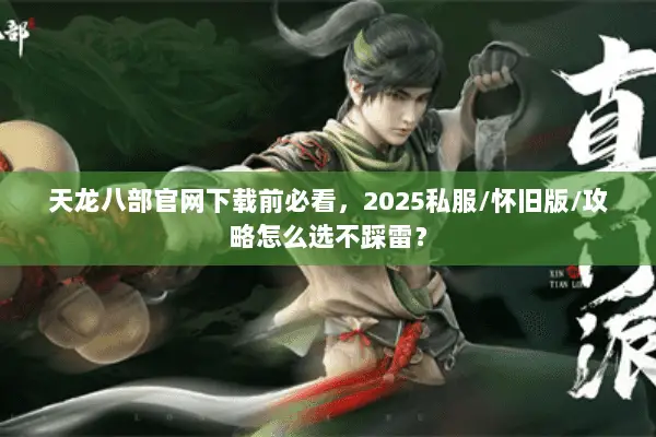 天龙八部官网下载前必看,2025私服/怀旧版/攻略怎么选不踩雷? 天龙八部官网下载前必看,2025私服/怀旧版/攻略怎么选不踩雷?