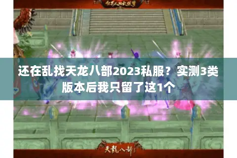 还在乱找天龙八部2023私服？实测3类版本后我只留了这1个