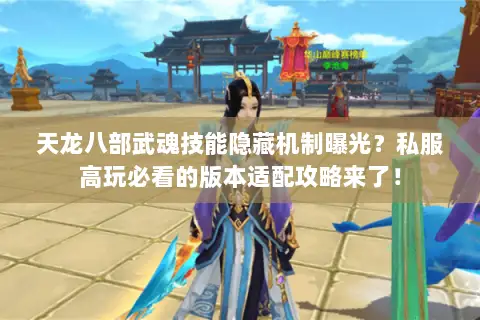 天龙八部武魂技能隐藏机制曝光?私服高玩必看的版本适配攻略来了! 天龙八部武魂技能隐藏机制曝光?私服高玩必看的版本适配攻略来了!