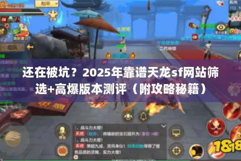 还在被坑？2025年靠谱天龙sf网站筛选+高爆版本测评（附攻略秘籍）