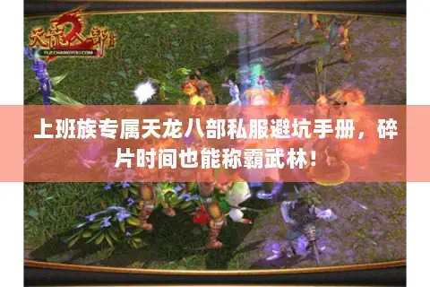 上班族专属天龙八部私服避坑手册，碎片时间也能称霸武林！
