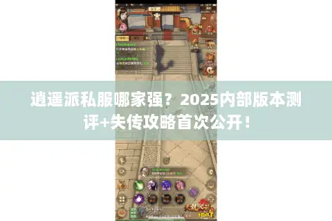 逍遥派私服哪家强?2025内部版本测评+失传攻略首次公开! 逍遥派私服哪家强?2025内部版本测评+失传攻略首次公开!