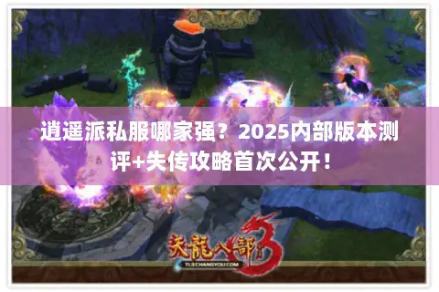 逍遥派私服哪家强?2025内部版本测评+失传攻略首次公开! 逍遥派私服哪家强?2025内部版本测评+失传攻略首次公开!