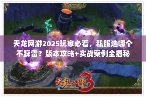天龙网游2025玩家必看，私服选哪个不踩雷？版本攻略+实战案例全揭秘