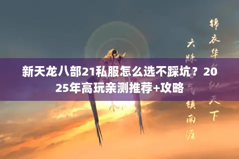 新天龙八部21私服怎么选不踩坑?2025年高玩亲测推荐+攻略 新天龙八部21私服怎么选不踩坑?2025年高玩亲测推荐+攻略