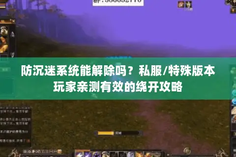 防沉迷系统能解除吗?私服/特殊版本玩家亲测有效的绕开攻略 防沉迷系统能解除吗?私服/特殊版本玩家亲测有效的绕开攻略
