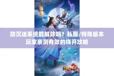 防沉迷系统能解除吗?私服/特殊版本玩家亲测有效的绕开攻略 防沉迷系统能解除吗?私服/特殊版本玩家亲测有效的绕开攻略
