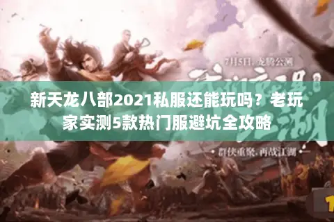 新天龙八部2021私服还能玩吗?老玩家实测5款热门服避坑全攻略 新天龙八部2021私服还能玩吗?老玩家实测5款热门服避坑全攻略