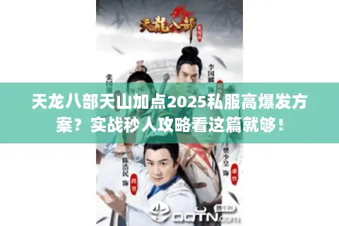 天龙八部天山加点2025私服高爆发方案?实战秒人攻略看这篇就够! 天龙八部天山加点2025私服高爆发方案?实战秒人攻略看这篇就够!