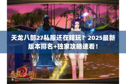 天龙八部27私服还在瞎玩?2025最新版本排名+独家攻略速看! 天龙八部27私服还在瞎玩?2025最新版本排名+独家攻略速看!