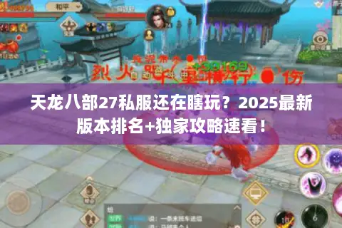 天龙八部27私服还在瞎玩?2025最新版本排名+独家攻略速看! 天龙八部27私服还在瞎玩?2025最新版本排名+独家攻略速看!